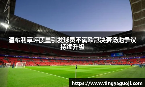 温布利草坪质量引发球员不满欧冠决赛场地争议持续升级