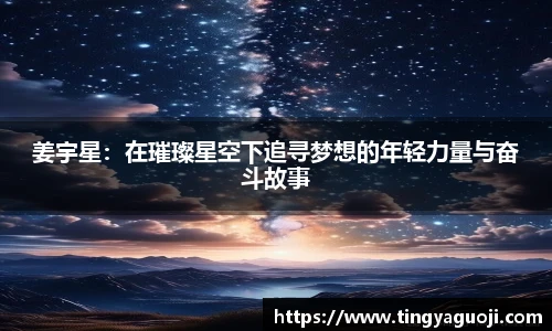 姜宇星：在璀璨星空下追寻梦想的年轻力量与奋斗故事