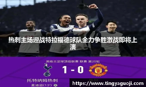 热刺主场迎战特拉福德球队全力争胜激战即将上演