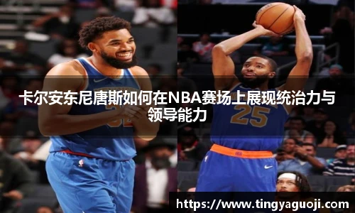 卡尔安东尼唐斯如何在NBA赛场上展现统治力与领导能力