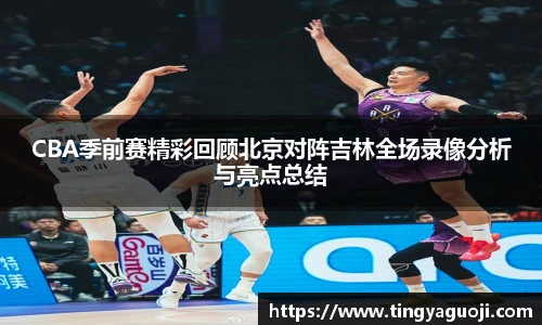 CBA季前赛精彩回顾北京对阵吉林全场录像分析与亮点总结
