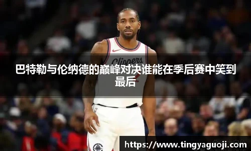 巴特勒与伦纳德的巅峰对决谁能在季后赛中笑到最后