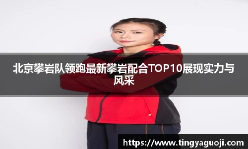 北京攀岩队领跑最新攀岩配合TOP10展现实力与风采