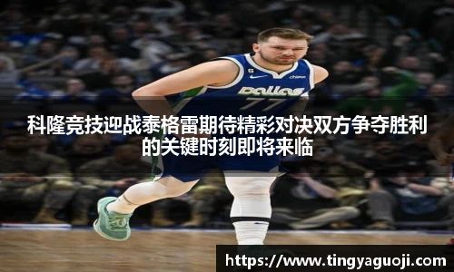 科隆竞技迎战泰格雷期待精彩对决双方争夺胜利的关键时刻即将来临
