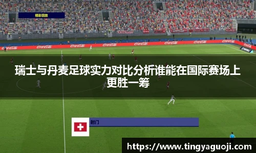 瑞士与丹麦足球实力对比分析谁能在国际赛场上更胜一筹