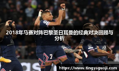 2018年马赛对阵巴黎圣日耳曼的经典对决回顾与分析